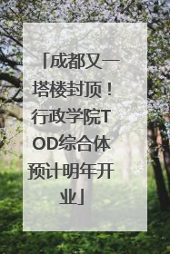 成都又一塔楼封顶！行政学院TOD综合体预计明年开业